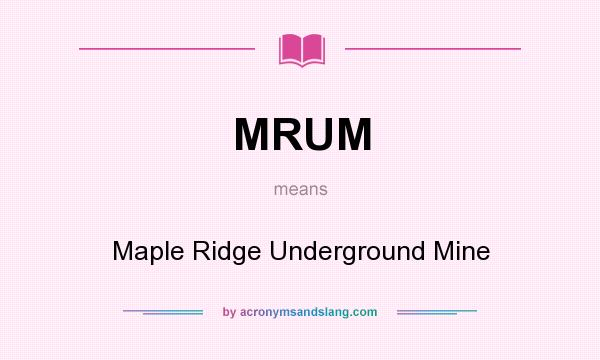 What does MRUM mean? It stands for Maple Ridge Underground Mine