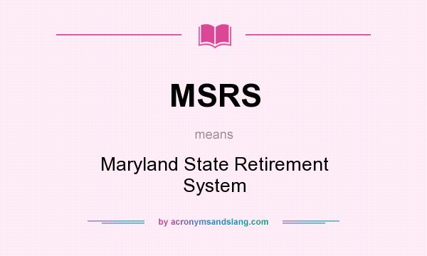 What does MSRS mean? It stands for Maryland State Retirement System