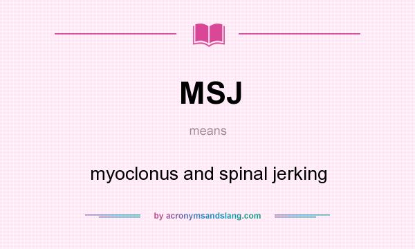 What does MSJ mean? It stands for myoclonus and spinal jerking