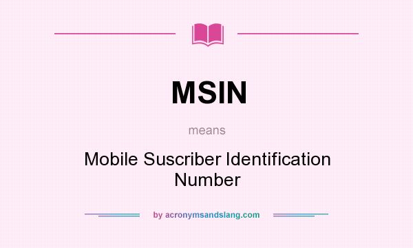 What does MSIN mean? It stands for Mobile Suscriber Identification Number