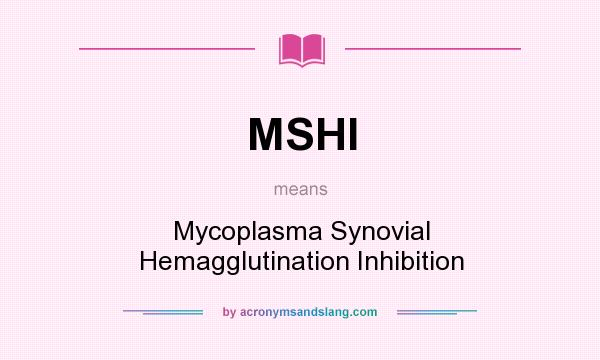 What does MSHI mean? It stands for Mycoplasma Synovial Hemagglutination Inhibition