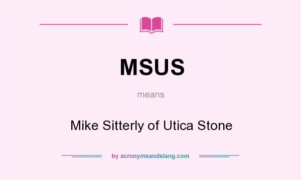 What does MSUS mean? It stands for Mike Sitterly of Utica Stone