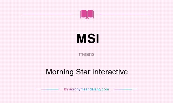 What does MSI mean? It stands for Morning Star Interactive