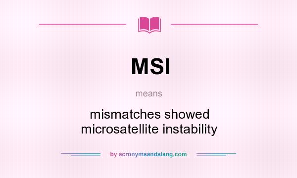 What does MSI mean? It stands for mismatches showed microsatellite instability