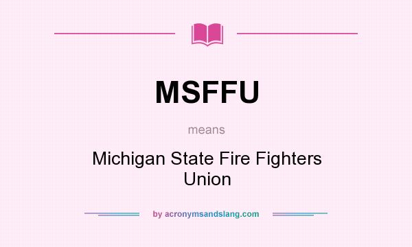 What does MSFFU mean? It stands for Michigan State Fire Fighters Union