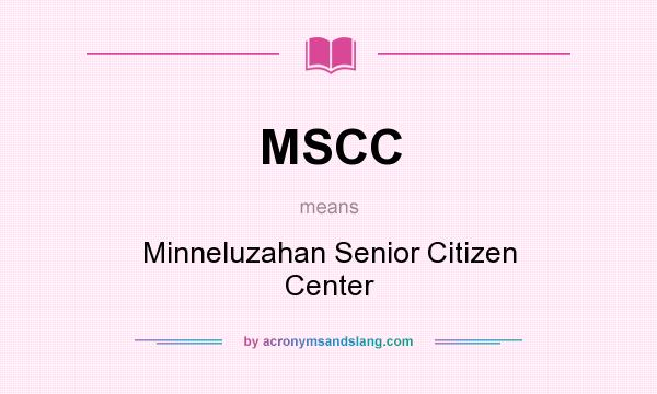 What does MSCC mean? It stands for Minneluzahan Senior Citizen Center