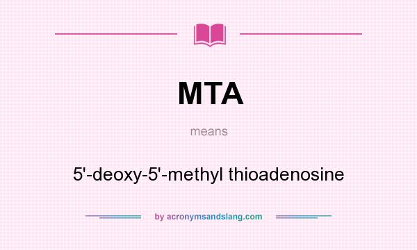 What does MTA mean? It stands for 5`-deoxy-5`-methyl thioadenosine