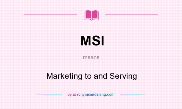 What does MSI mean? It stands for Marketing to and Serving