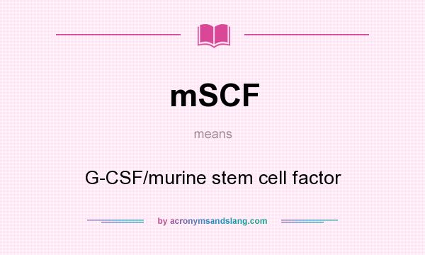 What does mSCF mean? It stands for G-CSF/murine stem cell factor