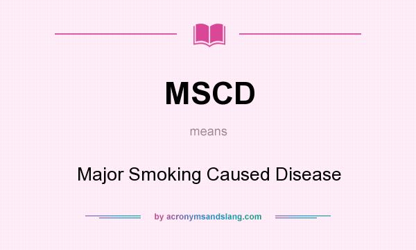 What does MSCD mean? It stands for Major Smoking Caused Disease