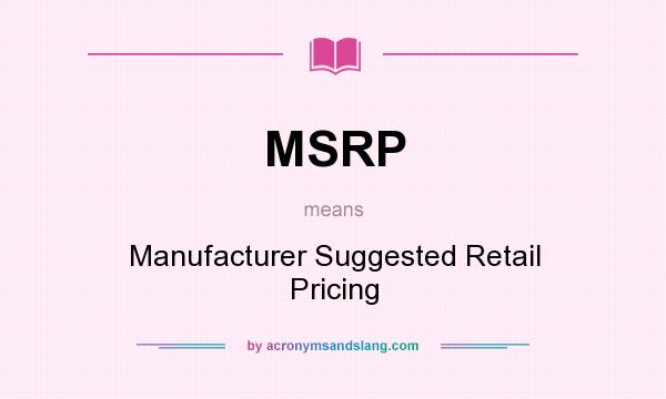 What does MSRP mean? It stands for Manufacturer Suggested Retail Pricing