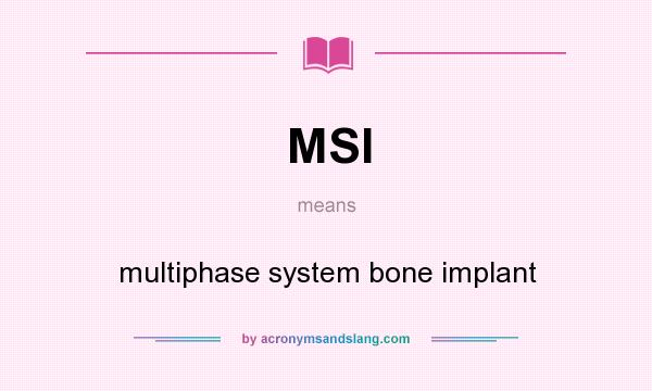 What does MSI mean? It stands for multiphase system bone implant