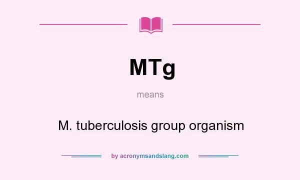 What does MTg mean? It stands for M. tuberculosis group organism
