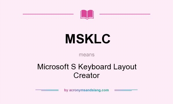 What does MSKLC mean? It stands for Microsoft S Keyboard Layout Creator