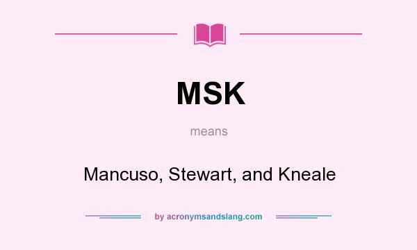 What does MSK mean? It stands for Mancuso, Stewart, and Kneale