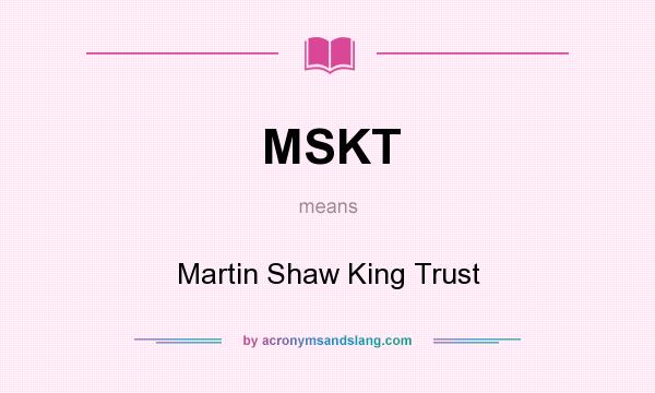 What does MSKT mean? It stands for Martin Shaw King Trust