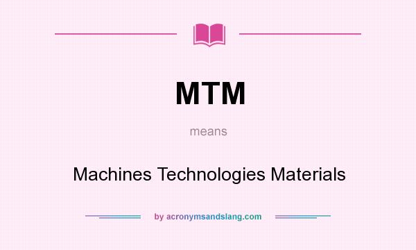 What does MTM mean? It stands for Machines Technologies Materials