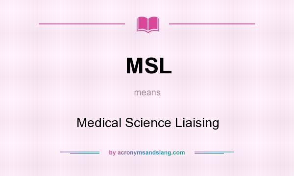 What does MSL mean? It stands for Medical Science Liaising