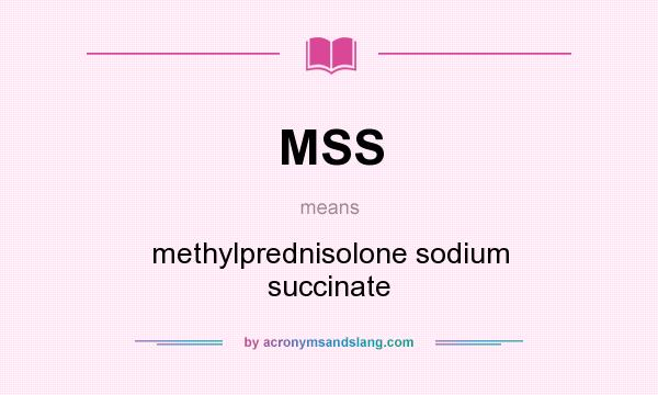 What does MSS mean? It stands for methylprednisolone sodium succinate