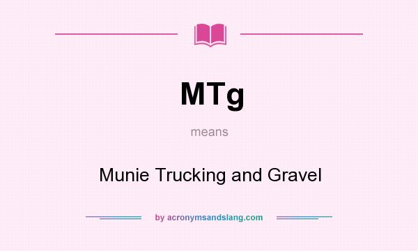 What does MTg mean? It stands for Munie Trucking and Gravel
