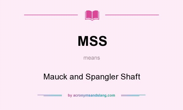 What does MSS mean? It stands for Mauck and Spangler Shaft