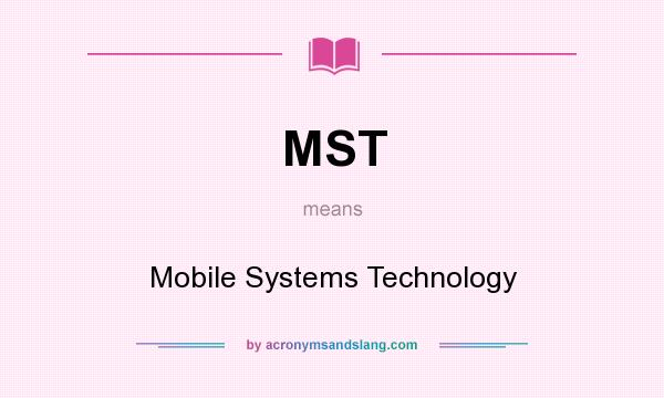 What does MST mean? It stands for Mobile Systems Technology