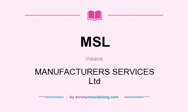 What does MSL mean? It stands for MANUFACTURERS SERVICES Ltd