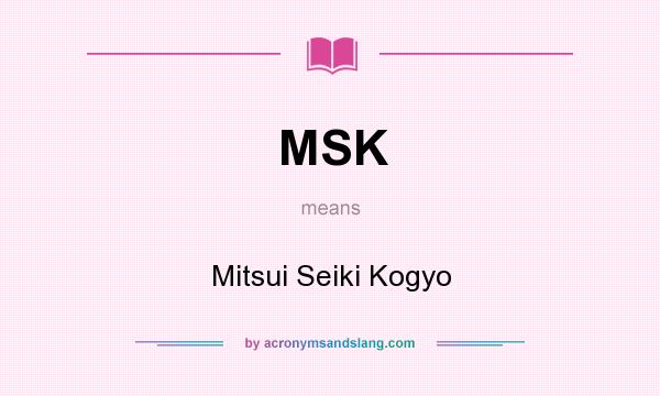 What does MSK mean? It stands for Mitsui Seiki Kogyo