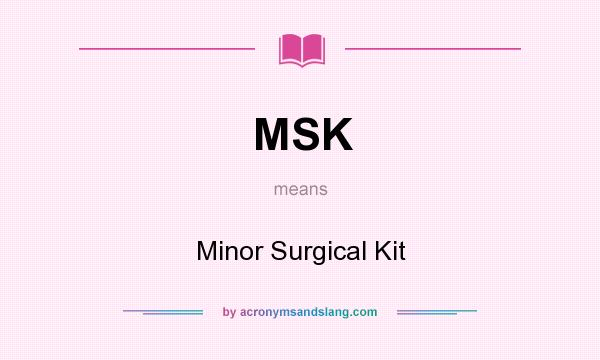 What does MSK mean? It stands for Minor Surgical Kit
