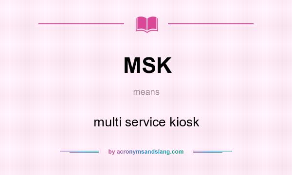 What does MSK mean? It stands for multi service kiosk
