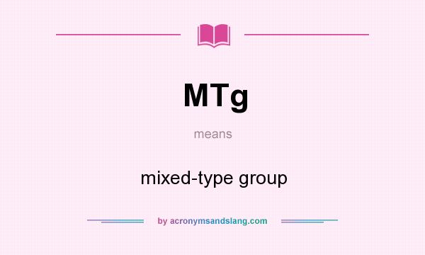 What does MTg mean? It stands for mixed-type group