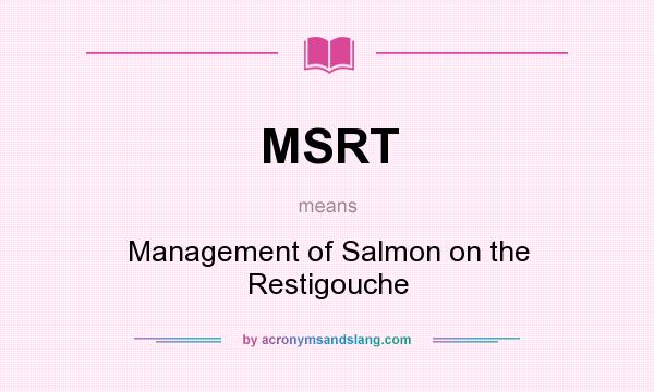 What does MSRT mean? It stands for Management of Salmon on the Restigouche