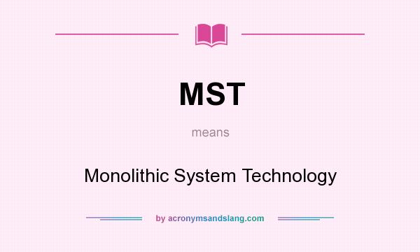 What does MST mean? It stands for Monolithic System Technology