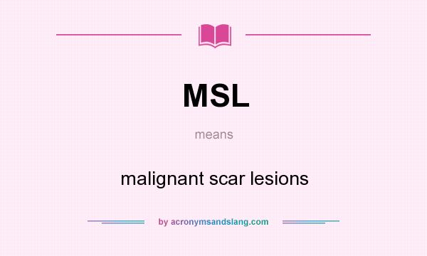 What does MSL mean? It stands for malignant scar lesions