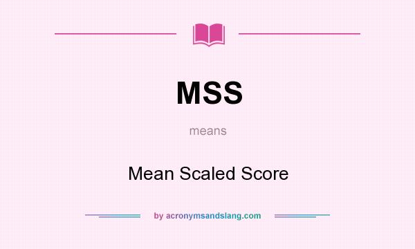 What does MSS mean? It stands for Mean Scaled Score