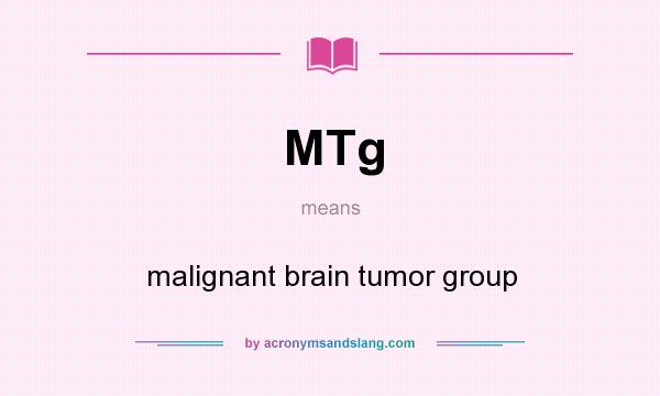 What does MTg mean? It stands for malignant brain tumor group