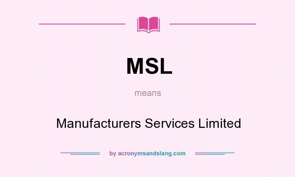 What does MSL mean? It stands for Manufacturers Services Limited