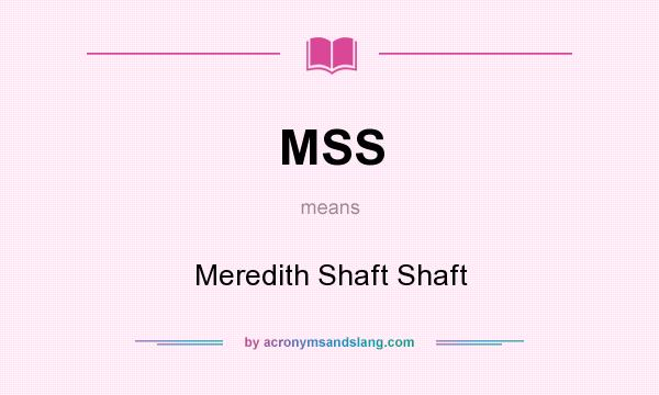What does MSS mean? It stands for Meredith Shaft Shaft