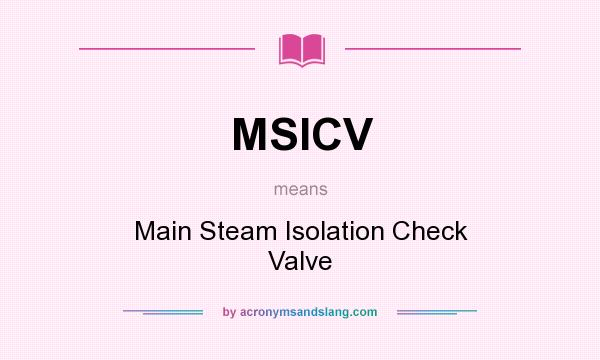 What does MSICV mean? It stands for Main Steam Isolation Check Valve