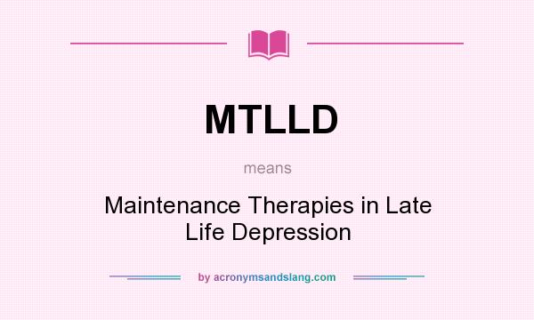 What does MTLLD mean? It stands for Maintenance Therapies in Late Life Depression