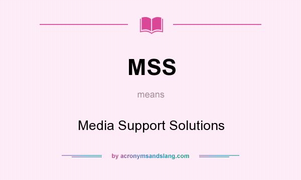 What does MSS mean? It stands for Media Support Solutions