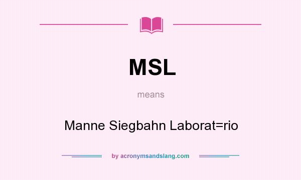 What does MSL mean? It stands for Manne Siegbahn Laborat=rio