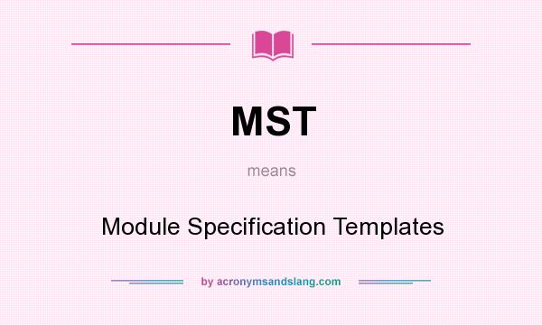 What does MST mean? It stands for Module Specification Templates