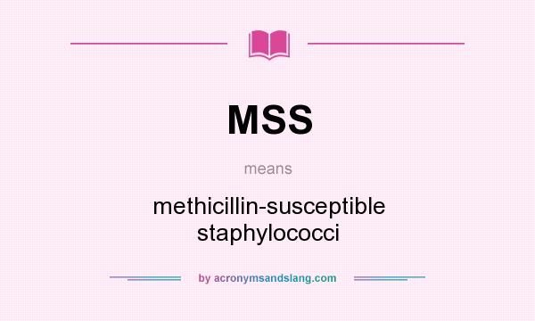 What does MSS mean? It stands for methicillin-susceptible staphylococci