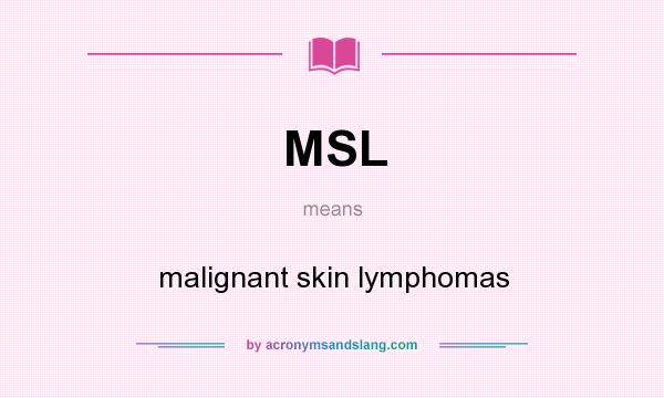 What does MSL mean? It stands for malignant skin lymphomas