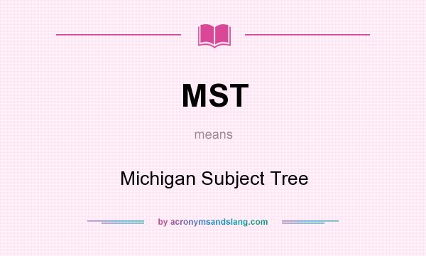 What does MST mean? It stands for Michigan Subject Tree