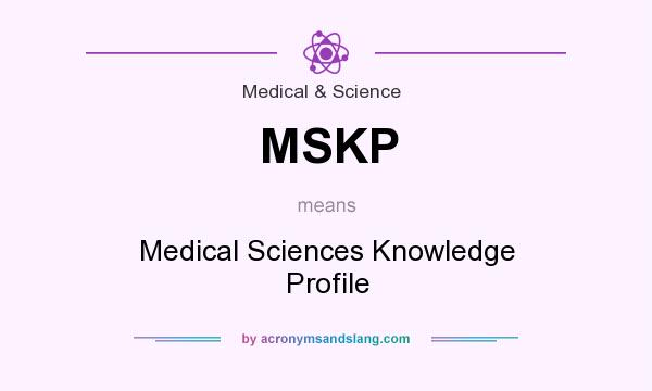 What does MSKP mean? It stands for Medical Sciences Knowledge Profile
