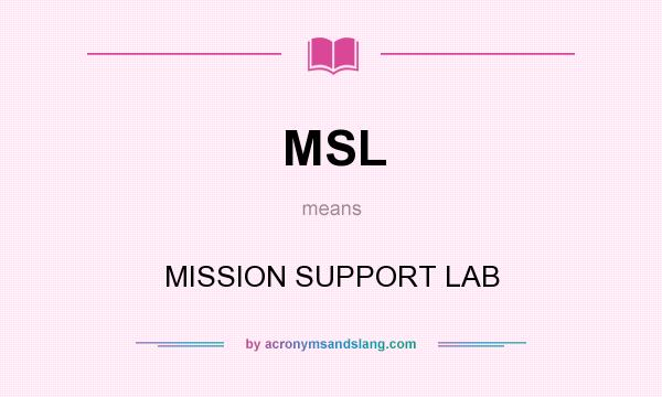 What does MSL mean? It stands for MISSION SUPPORT LAB