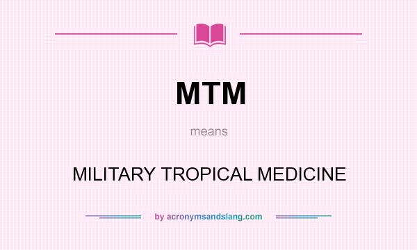 What does MTM mean? It stands for MILITARY TROPICAL MEDICINE