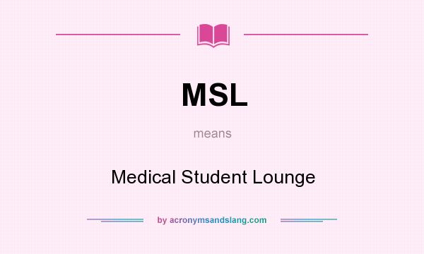 What does MSL mean? It stands for Medical Student Lounge